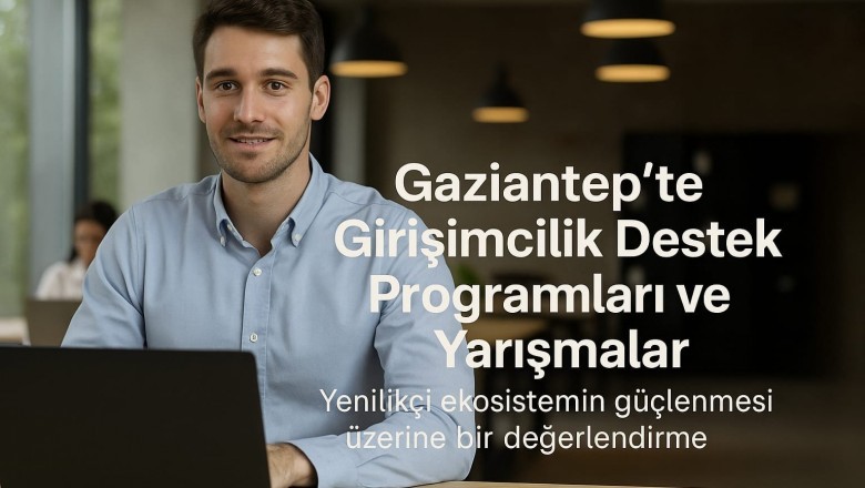  Gaziantep&rsquo;te Girişimcilik Destek Programları ve Yarışmalar: Yenilik&ccedil;i Ekosistemin G&uuml;&ccedil;lenmesi &Uuml;zerine Bir Değerlendirme